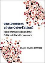 The Problem Of The Color[Blind]: Racial Transgression And The Politics Of Black Performance