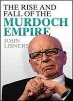 The Rise And Fall Of The Murdoch Empire