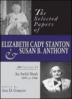 The Selected Papers Of Elizabeth Cady Stanton And Susan B. Anthony: An Awful Hush, 1895 To 1906