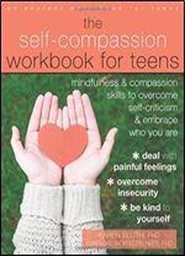 The Self-compassion Workbook For Teens: Mindfulness And Compassion Skills To Overcome Self-criticism And Embrace Who You Are