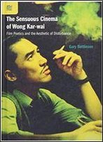 The Sensuous Cinema Of Wong Kar-Wai: Film Poetics And The Aesthetic Of Disturbance