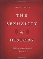The Sexuality Of History: Modernity And The Sapphic, 1565-1830