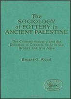 The Sociology Of Pottery In Ancient Palestine: Ceramic Industry And The Diffusion Of Ceramic Style In The Bronze And Iron Ages (Jsot/Asor Monographs)
