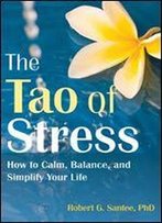 The Tao Of Stress: How To Calm, Balance, And Simplify Your Life