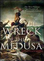 The Wreck Of The Medusa: The Most Famous Sea Disaster Of The Nineteenth Century