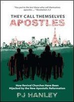 They Call Themselves Apostles: How Revival Churches Have Been Hijacked By The New Apostolic Reformation