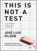 This Is Not A Test : A New Narrative On Race, Class, And Education