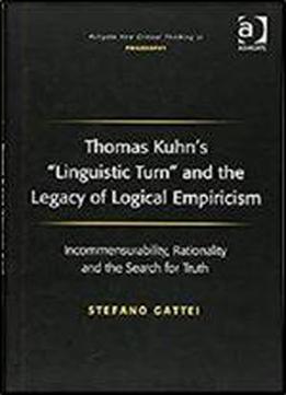 Thomas Kuhn's Linguistic Turn And The Legacy Of Logical Empiricism (ashgate New Critical Thinking In Philosophy)