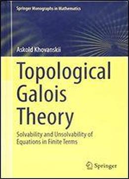 Topological Galois Theory: Solvability And Unsolvability Of Equations In Finite Terms