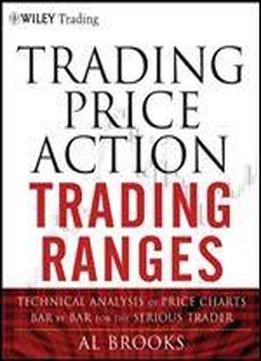 Trading Price Action Trading Ranges: Technical Analysis Of Price Charts Bar By Bar For The Serious Trader (wiley Trading)