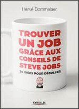 Trouver Un Job Grace Aux Conseils De Steve Jobs: 30 Idees Pour Decoller