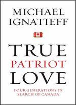 True Patriot Love: Four Generations In Search Of Canada