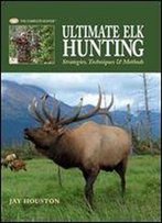 Ultimate Elk Hunting: Strategies, Techniques & Methods