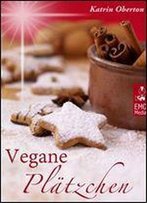 Vegane Platzchen - Vegan Backen, Himmlisch Genieen: Die Besten Rezepte Aus Der Weihnachtsbackerei Fur Weihnachtsplatzchen, Lebkuchen Und Sue Weihnachtsgeschenke Aus Der Kuche