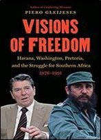 Visions Of Freedom: Havana, Washington, Pretoria, And The Struggle For Southern Africa, 1976-1991 (The New Cold War History)