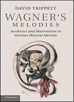 Wagner's Melodies: Aesthetics And Materialism In German Musical Identity