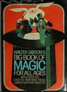 Walter Gibson's Big Book Of Magic For All Ages: With Over 150 Easy-to-perform Tricks Using Everyday, Objects