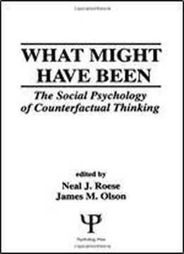 What Might Have Been: The Social Psychology Of Counterfactual Thinking