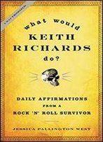 What Would Keith Richards Do?: Daily Affirmations From A Rock And Roll Survivor