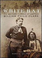 White Hat: The Military Career Of Captain William Philo Clark