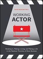 Working Actor: Breaking In, Making A Living, And Making A Life In The Fabulous Trenches Of Show Business