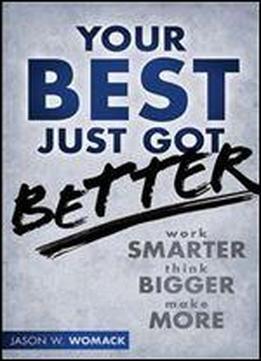 Your Best Just Got Better: Work Smarter, Think Bigger, Make More
