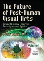 1: The Future Of Post-Human Visual Arts (Fine Arts Music Literature Ser)