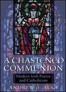 A Chastened Communion: Modern Irish Poetry And Catholicism