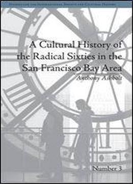 A Cultural History Of The Radical Sixties In The San Francisco Bay Area (studies For The International Society For Cultural History)