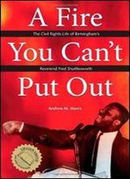 A Fire You Cant Put Out: The Civil Rights Life Of Birminghams Reverend Fred Shuttlesworth