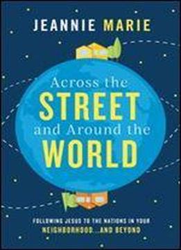 Across The Street And Around The World: Following Jesus To The Nations In Your Neighborhoodand Beyond