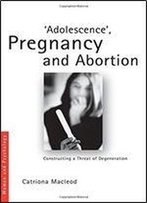 Adolescence, Pregnancy And Abortion: Constructing A Threat Of Degeneration