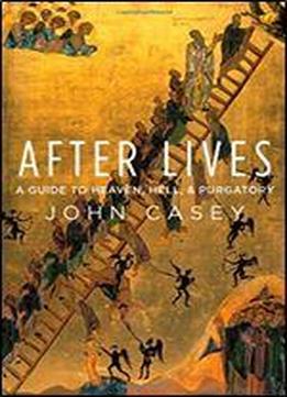 After Lives: A Guide To Heaven, Hell, And Purgatory