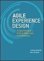 Agile Experience Design: A Digital Designer's Guide To Agile, Lean, And Continuous
