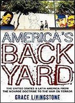 America's Backyard: The United States And Latin America From The Monroe Doctrine To The War On Terror