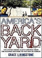 America's Backyard: The United States And Latin America From The Monroe Doctrine To The War On Terror