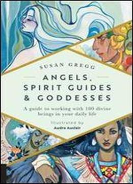 Angels, Spirit Guides & Goddesses:a Guide To Working With 100 Divine Beings In Your Daily Life