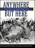 Anywhere But Here: Black Intellectuals In The Atlantic World And Beyond