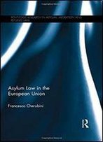 Asylum Law In The European Union (Routledge Research In Asylum, Migration And Refugee Law)