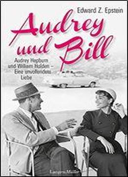 Audrey Und Bill: Audrey Hepburn Und William Holden - Eine Unvollendete Liebe