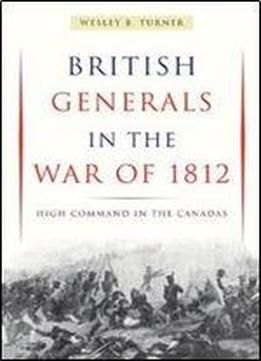 British Generals In The War Of 1812: High Command In The Canadas