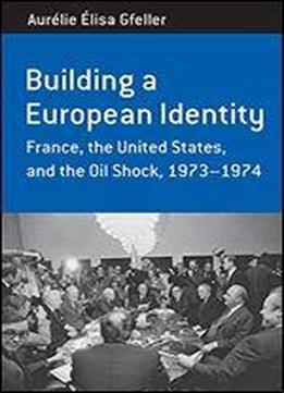 Building A European Identity: France, The United States, And The Oil Shock, 1973-74