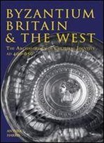 Byzantium, Britain & The West: The Archaeology Of Cultural Identity Ad 400-650
