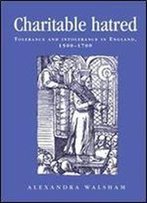 Charitable Hatred: Tolerance And Intolerance In England, 1500-1700