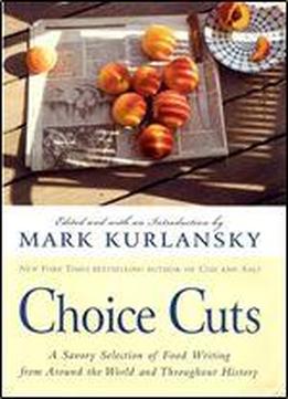 Choice Cuts: A Savory Selection Of Food Writing From Around The World And Throughout History