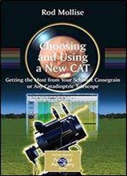 Choosing And Using A New Cat: Getting The Most From Your Schmidt Cassegrain Or Any Catadioptric Telescope