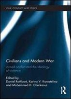 Civilians And Modern War : Armed Conflict And The Ideology Of Violence
