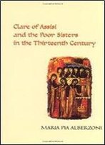 Clare Of Assisi And The Poor Sisters In The Thirteenth Century