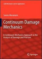 Continuum Damage Mechanics: A Continuum Mechanics Approach To The Analysis Of Damage And Fracture