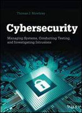 Cybersecurity: Managing Systems, Conducting Testing, And Investigating Intrusions